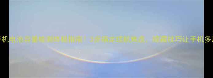 图片 安卓手机电池容量检测终极指南！3步搞定续航焦虑，隐藏技巧让手机多用1年1
