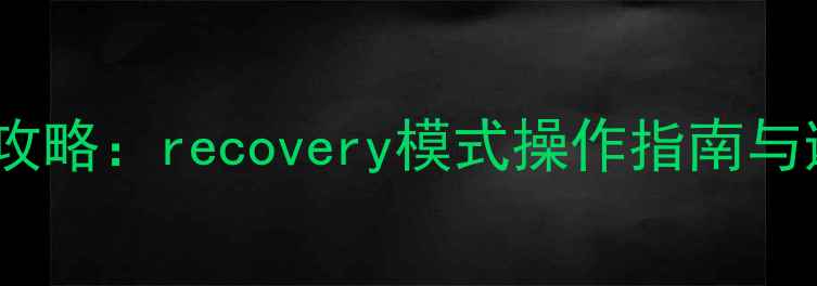 图片 安卓手机系统升级全攻略：recovery模式操作指南与避坑指南（最新版）1