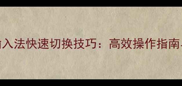 安卓手机输入法快速切换技巧高效操作指南与实用设置