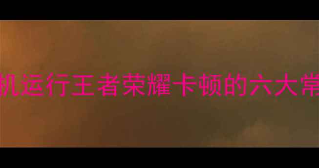 图片 安卓手机运行王者荣耀卡顿的六大常见原因