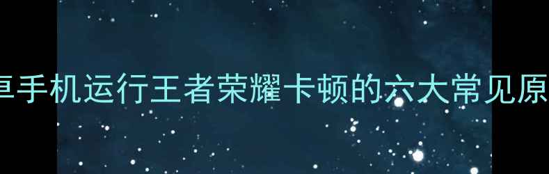 图片 安卓手机运行王者荣耀卡顿的六大常见原因1