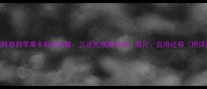 安卓数据转移到苹果手机全攻略三步完成通讯录照片应用迁移附详细教程