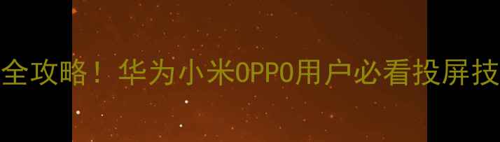 图片 安卓无线显示设置全攻略！华为小米OPPO用户必看投屏技巧（附设备推荐）