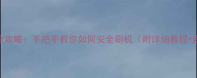 安卓系统全攻略手把手教你如何安全刷机附详细教程避坑指南