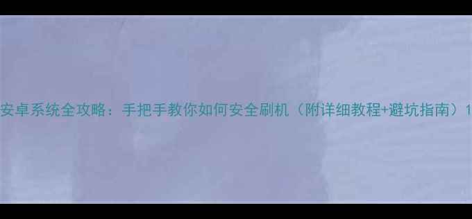 图片 安卓系统全攻略：手把手教你如何安全刷机（附详细教程+避坑指南）1
