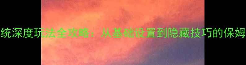 图片 安卓系统深度玩法全攻略：从基础设置到隐藏技巧的保姆级教程