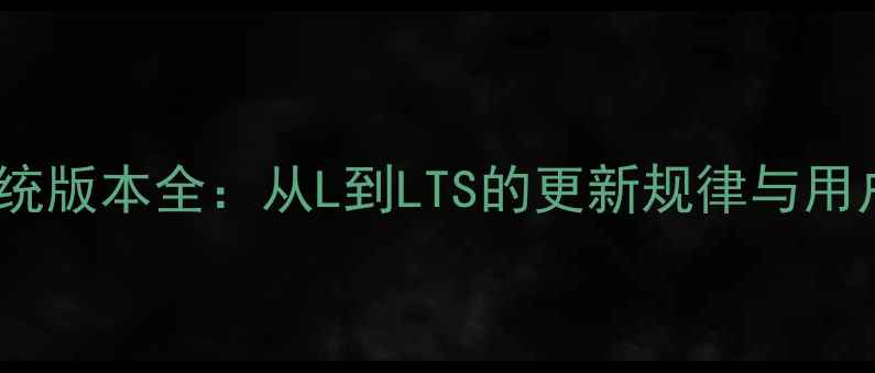 图片 安卓系统版本全：从L到LTS的更新规律与用户指南1
