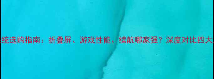 图片 安卓系统选购指南：折叠屏、游戏性能、续航哪家强？深度对比四大系统全