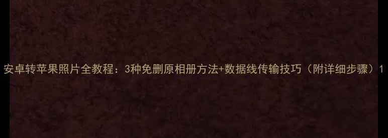 图片 安卓转苹果照片全教程：3种免删原相册方法+数据线传输技巧（附详细步骤）1