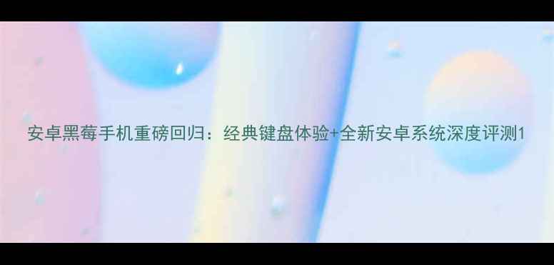 图片 安卓黑莓手机重磅回归：经典键盘体验+全新安卓系统深度评测1