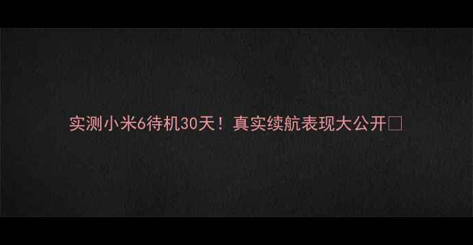 图片 实测小米6待机30天！真实续航表现大公开🔋