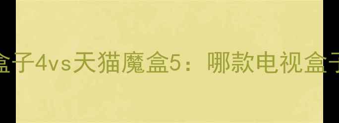 对比测评小米盒子4vs天猫魔盒5哪款电视盒子更值得入手
