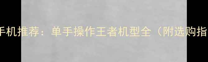 图片 小屏手机推荐：单手操作王者机型全（附选购指南）1
