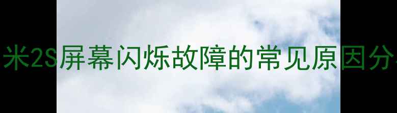 小米2S屏幕闪烁故障的常见原因分析
