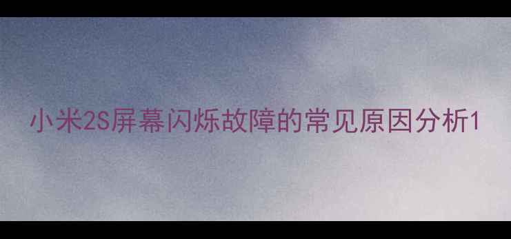 图片 小米2S屏幕闪烁故障的常见原因分析1