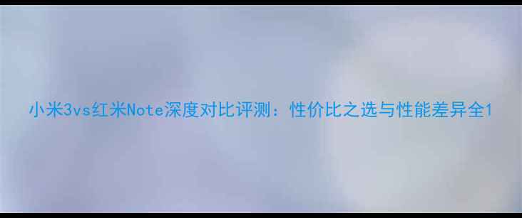 图片 小米3vs红米Note深度对比评测：性价比之选与性能差异全1