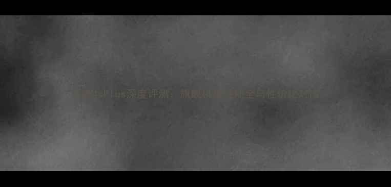小米4sPlus深度评测旗舰机皇性能全与性价比对比