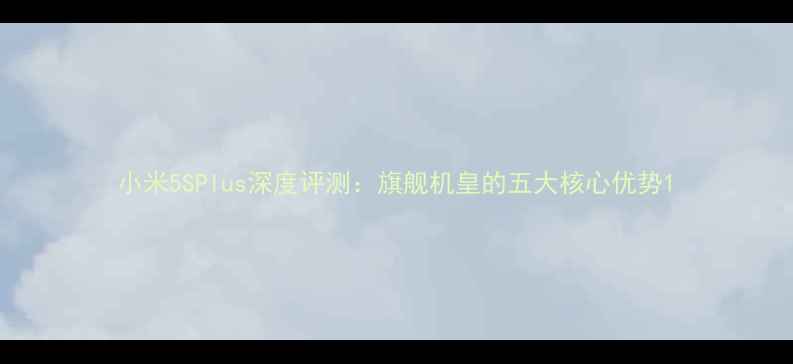 图片 小米5SPlus深度评测：旗舰机皇的五大核心优势1