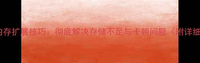 小米5x内存扩展技巧彻底解决存储不足与卡顿问题附详细教程
