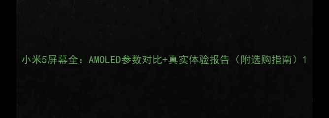 图片 小米5屏幕全：AMOLED参数对比+真实体验报告（附选购指南）1