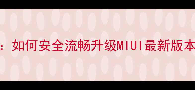 图片 小米5系统升级全攻略：如何安全流畅升级MIUI最新版本及常见问题解决指南1