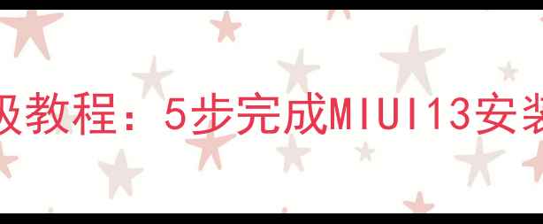 小米5系统升级教程5步完成MIUI13安装及注意事项