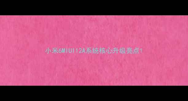 图片 小米6MIUI12A系统核心升级亮点1
