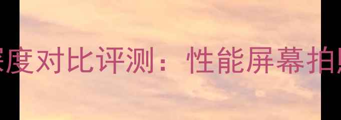 小米6vs荣耀9深度对比评测性能屏幕拍照全选购指南