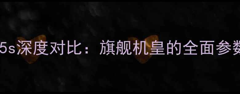 小米6与小米5s深度对比旗舰机皇的全面参数与选购指南