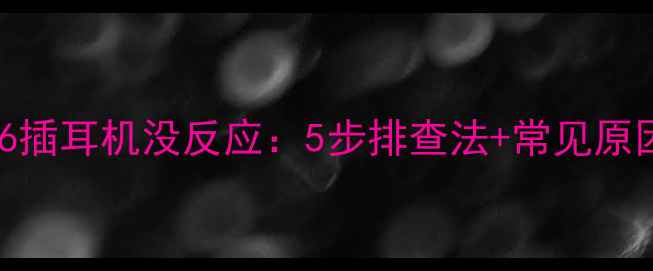 小米6插耳机没反应5步排查法常见原因全