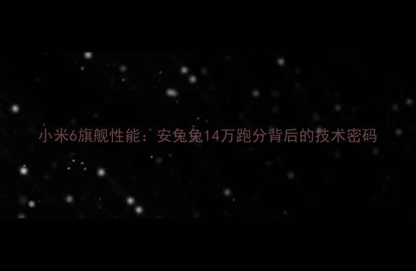 小米6旗舰性能安兔兔14万跑分背后的技术密码