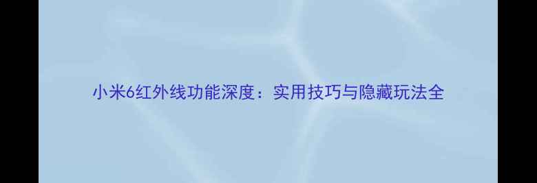 小米6红外线功能深度实用技巧与隐藏玩法全