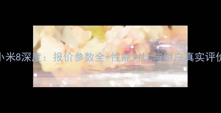 图片 小米8深度：报价参数全+性能对比与用户真实评价