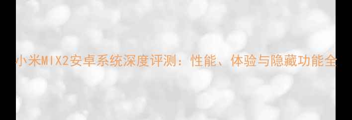 图片 小米MIX2安卓系统深度评测：性能、体验与隐藏功能全