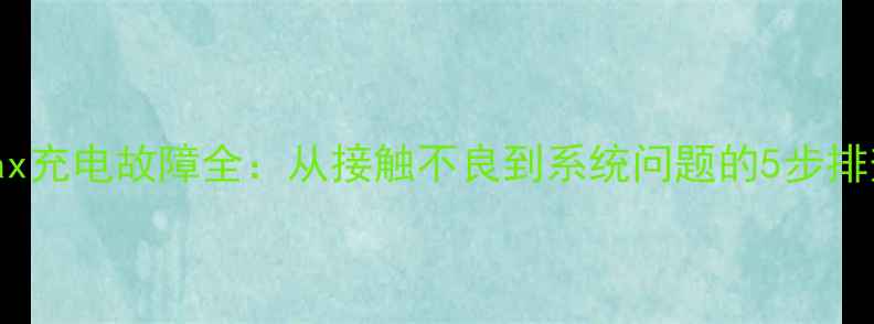 图片 小米Max充电故障全：从接触不良到系统问题的5步排查指南