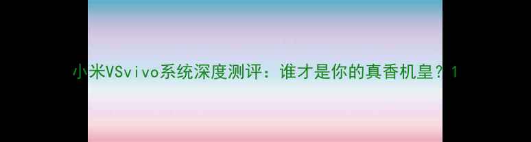 小米VSvivo系统深度测评谁才是你的真香机皇