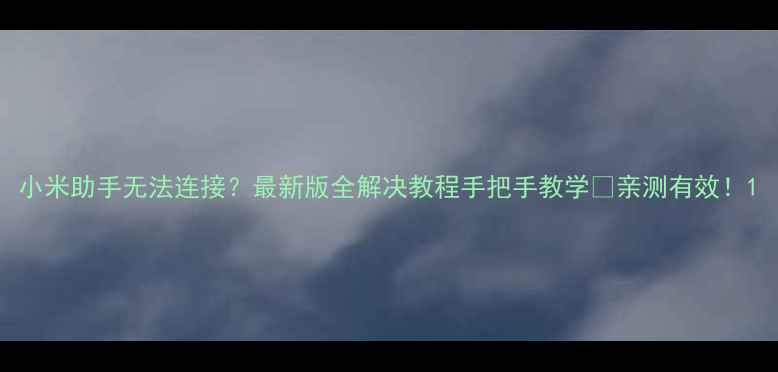 小米助手无法连接最新版全解决教程手把手教学亲测有效