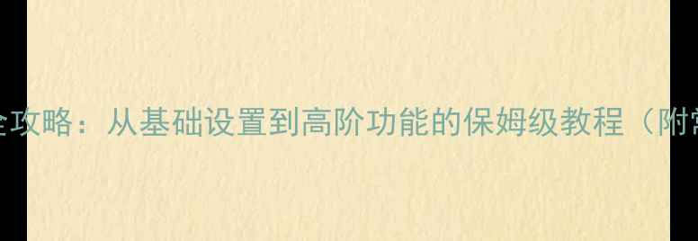 小米手机使用全攻略从基础设置到高阶功能的保姆级教程附常见问题解答