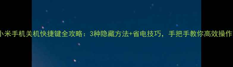 图片 小米手机关机快捷键全攻略：3种隐藏方法+省电技巧，手把手教你高效操作1