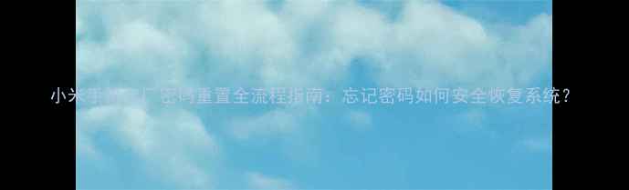 图片 小米手机出厂密码重置全流程指南：忘记密码如何安全恢复系统？