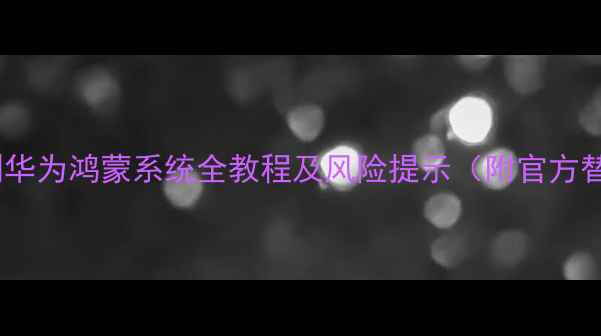 小米手机刷华为鸿蒙系统全教程及风险提示附官方替代方案