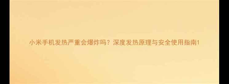 图片 小米手机发热严重会爆炸吗？深度发热原理与安全使用指南1