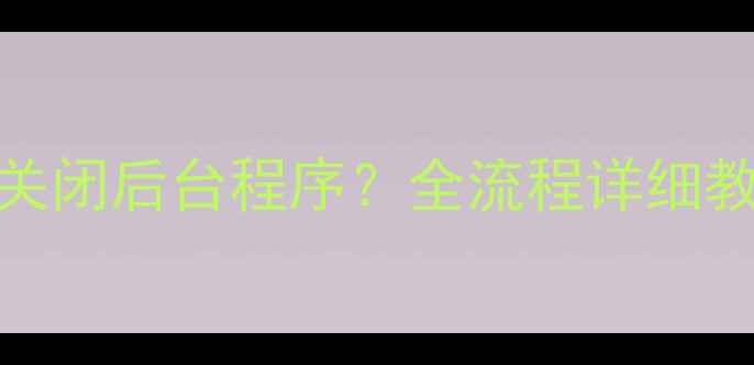 图片 小米手机如何关闭后台程序？全流程详细教程（附图解）