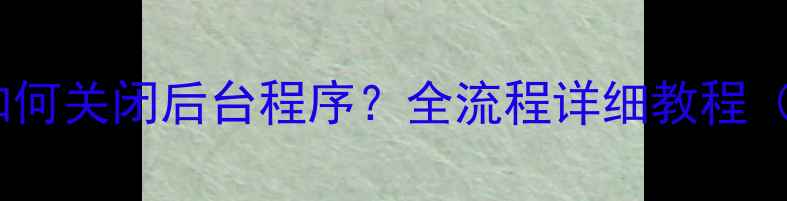 图片 小米手机如何关闭后台程序？全流程详细教程（附图解）1