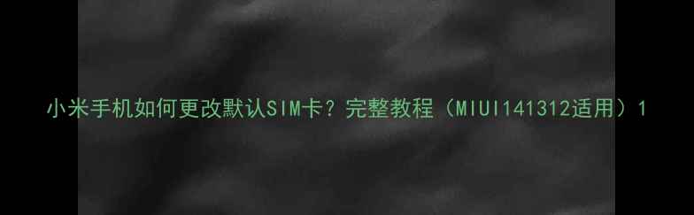 图片 小米手机如何更改默认SIM卡？完整教程（MIUI141312适用）1