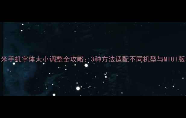 图片 小米手机字体大小调整全攻略：3种方法适配不同机型与MIUI版本