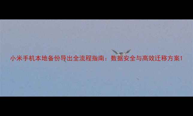 图片 小米手机本地备份导出全流程指南：数据安全与高效迁移方案1