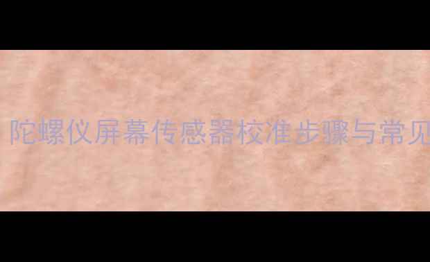 小米手机校准全指南陀螺仪屏幕传感器校准步骤与常见问题附图文教程