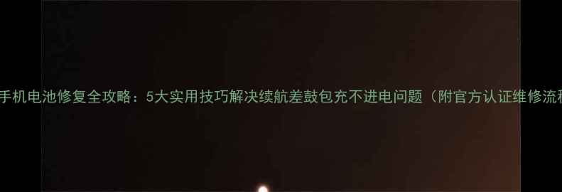 图片 小米手机电池修复全攻略：5大实用技巧解决续航差鼓包充不进电问题（附官方认证维修流程）1