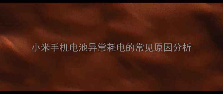 小米手机电池异常耗电的常见原因分析